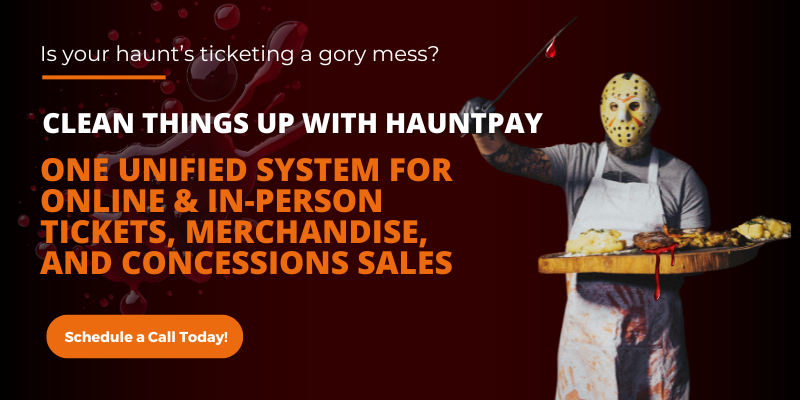 Is your ticketing a gory mess? Clean things up with HauntPay! One unified system for online & in-person tickets, merchandise, and concessions sales. Schedule a call today.